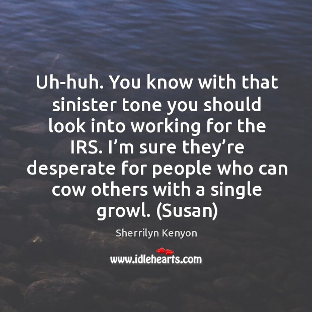 Uh-huh. You know with that sinister tone you should look into working Sherrilyn Kenyon Picture Quote