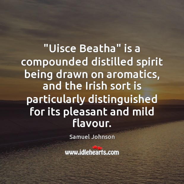 “Uisce Beatha” is a compounded distilled spirit being drawn on aromatics, and Samuel Johnson Picture Quote