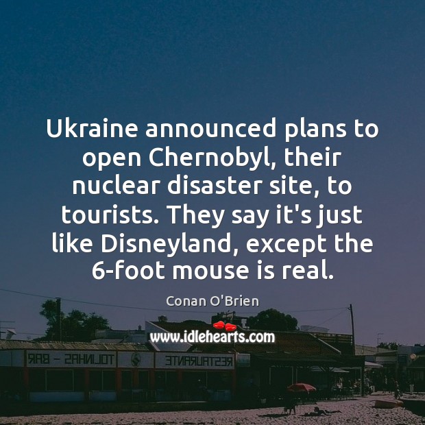 Ukraine announced plans to open Chernobyl, their nuclear disaster site, to tourists. Conan O’Brien Picture Quote