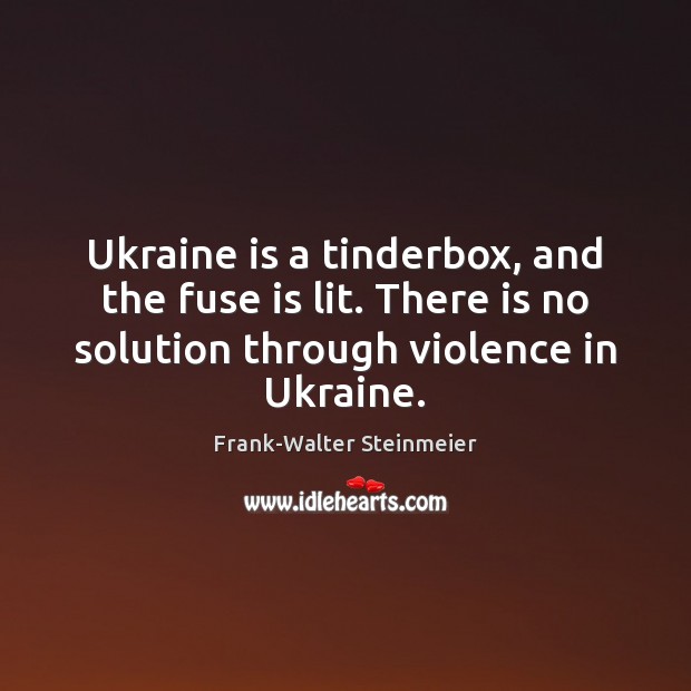 Ukraine is a tinderbox, and the fuse is lit. There is no Frank-Walter Steinmeier Picture Quote