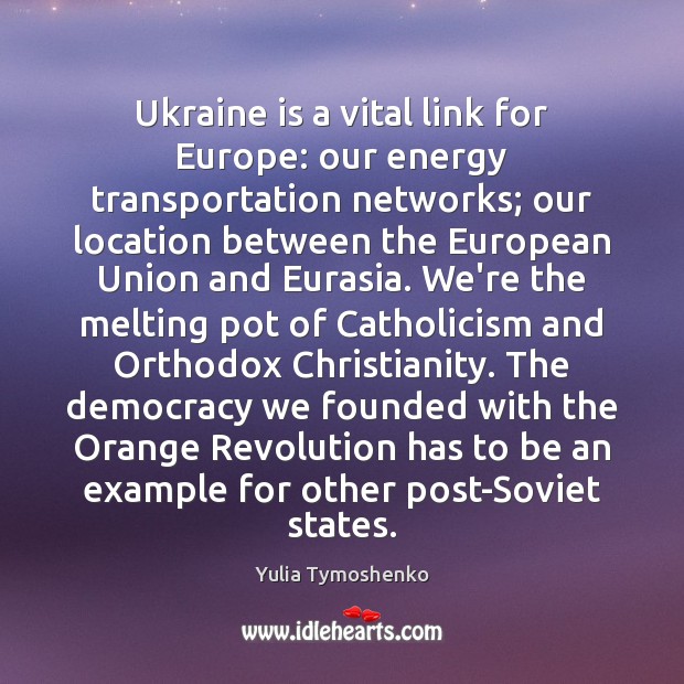 Ukraine is a vital link for Europe: our energy transportation networks; our Yulia Tymoshenko Picture Quote