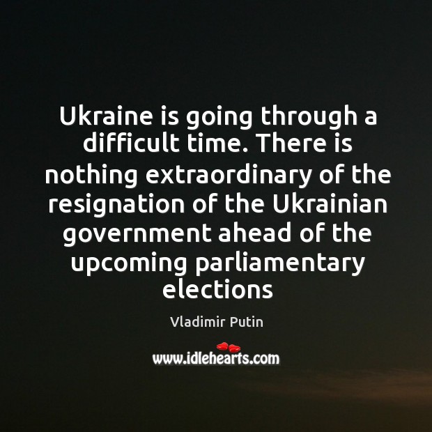 Ukraine is going through a difficult time. There is nothing extraordinary of Vladimir Putin Picture Quote