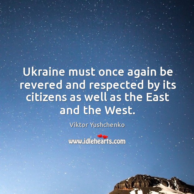 Ukraine must once again be revered and respected by its citizens as well as the east and the west. Image