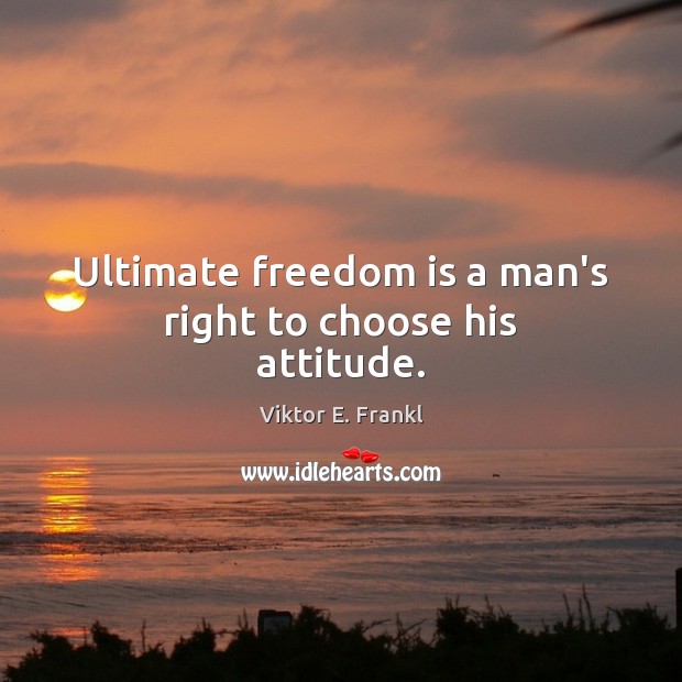 Ultimate freedom is a man’s right to choose his attitude. Freedom Quotes Image