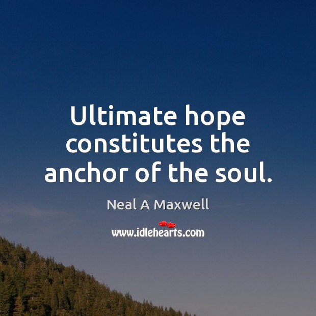 Ultimate hope constitutes the anchor of the soul. Neal A Maxwell Picture Quote