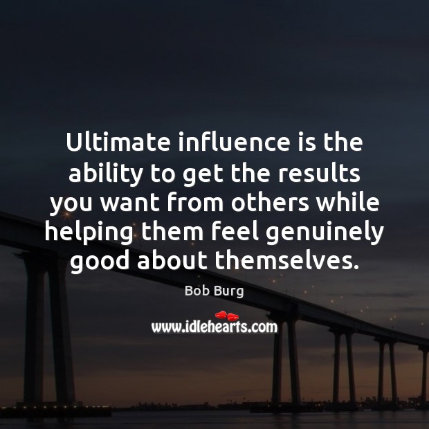 Ultimate influence is the ability to get the results you want from Bob Burg Picture Quote