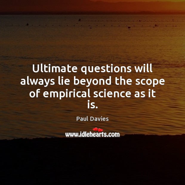 Ultimate questions will always lie beyond the scope of empirical science as it is. Paul Davies Picture Quote