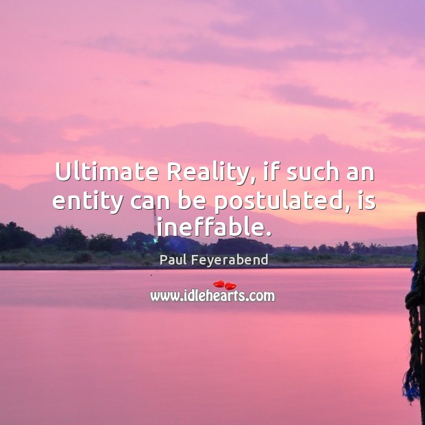 Ultimate Reality, if such an entity can be postulated, is ineffable. Paul Feyerabend Picture Quote