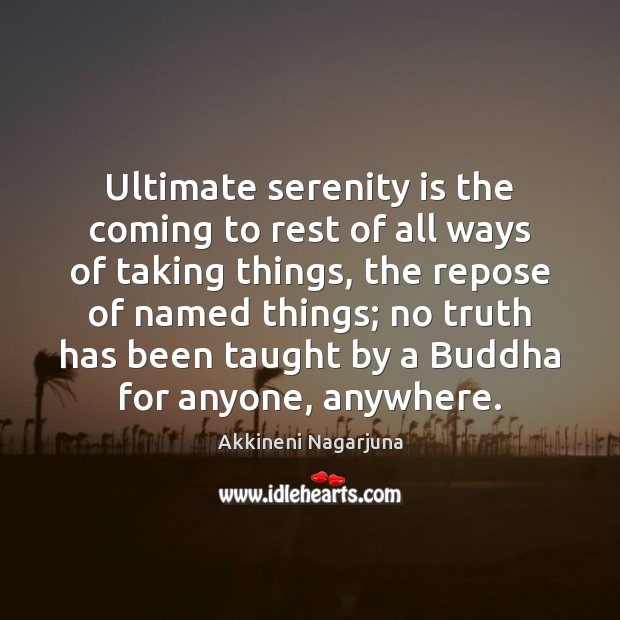 Ultimate serenity is the coming to rest of all ways of taking Akkineni Nagarjuna Picture Quote