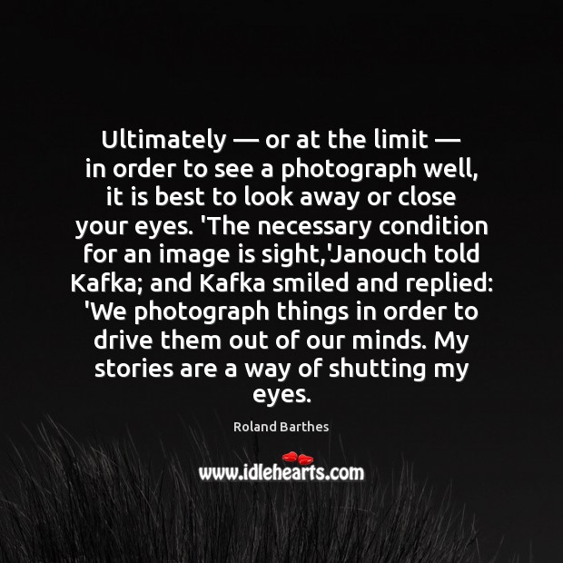 Ultimately — or at the limit — in order to see a photograph well, Roland Barthes Picture Quote