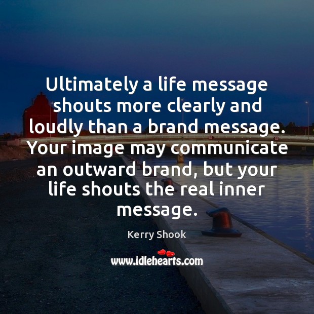 Ultimately a life message shouts more clearly and loudly than a brand Communication Quotes Image