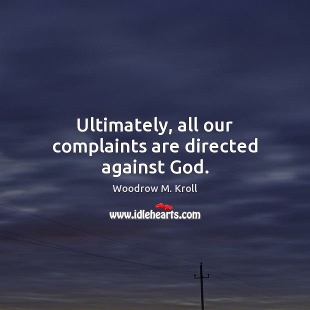 Ultimately, all our complaints are directed against God. Woodrow M. Kroll Picture Quote