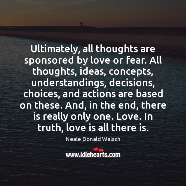 Ultimately, all thoughts are sponsored by love or fear. All thoughts, ideas, Neale Donald Walsch Picture Quote