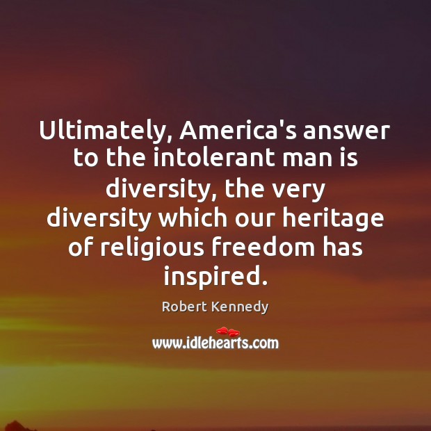 Ultimately, America’s answer to the intolerant man is diversity, the very diversity Robert Kennedy Picture Quote