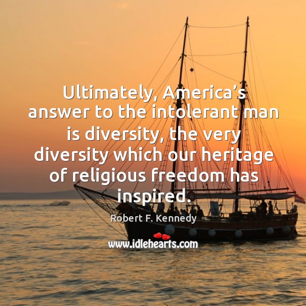 Ultimately, america’s answer to the intolerant man is diversity, the very diversity which our heritage Robert F. Kennedy Picture Quote
