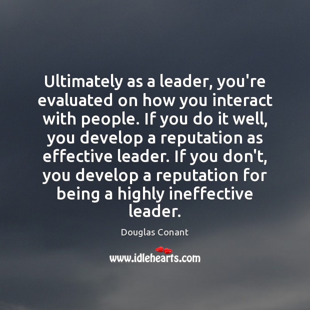 Ultimately as a leader, you’re evaluated on how you interact with people. Douglas Conant Picture Quote
