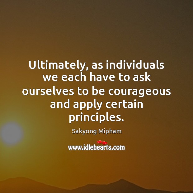 Ultimately, as individuals we each have to ask ourselves to be courageous Sakyong Mipham Picture Quote