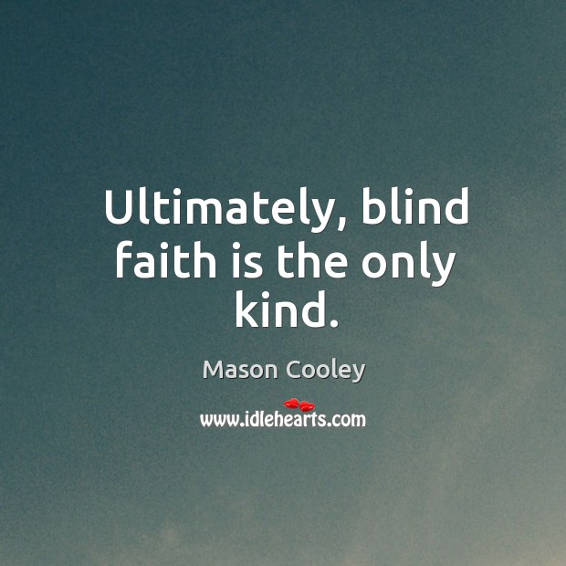 Ultimately, blind faith is the only kind. Mason Cooley Picture Quote
