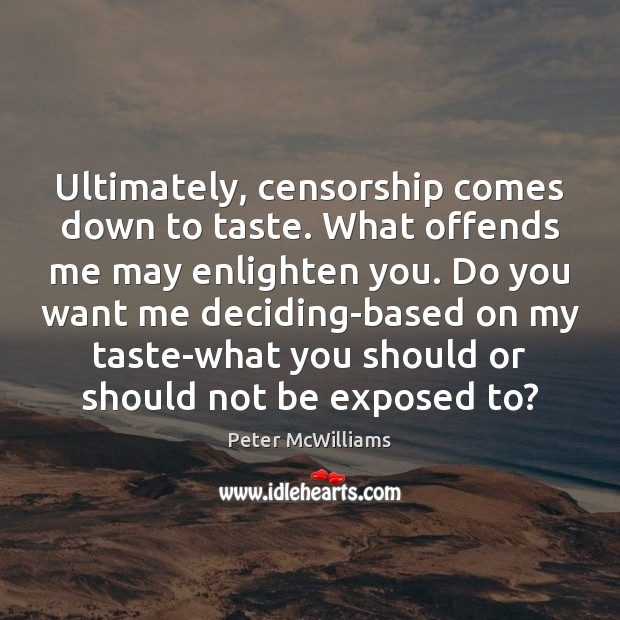 Ultimately, censorship comes down to taste. What offends me may enlighten you. Peter McWilliams Picture Quote