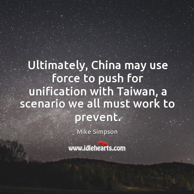 Ultimately, china may use force to push for unification with taiwan Mike Simpson Picture Quote