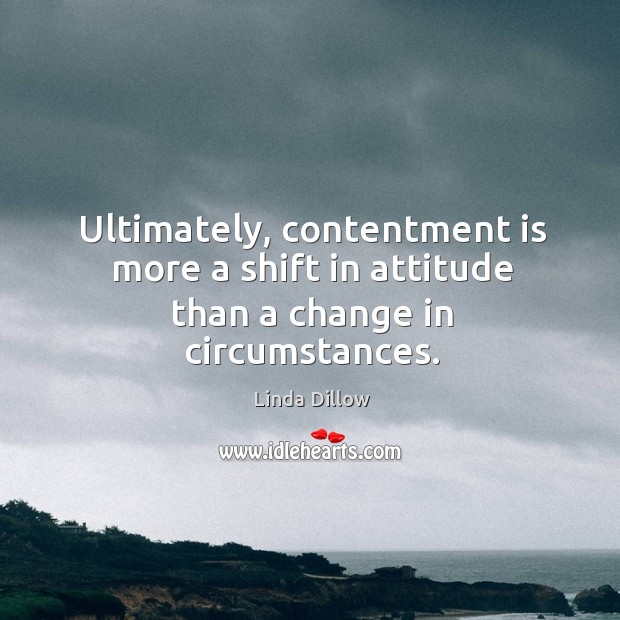 Ultimately, contentment is more a shift in attitude than a change in circumstances. Linda Dillow Picture Quote