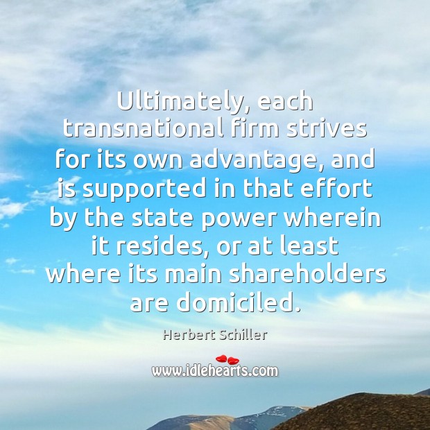 Ultimately, each transnational firm strives for its own advantage, and is supported Herbert Schiller Picture Quote