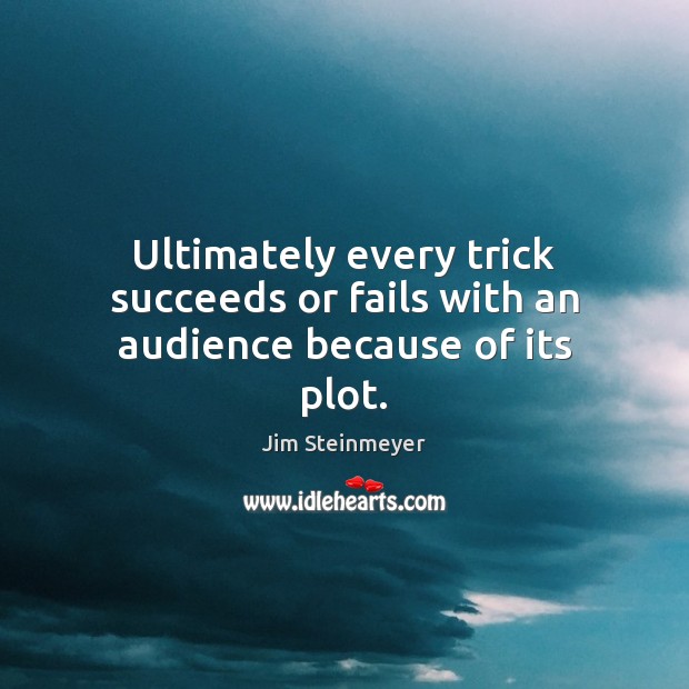 Ultimately every trick succeeds or fails with an audience because of its plot. Jim Steinmeyer Picture Quote