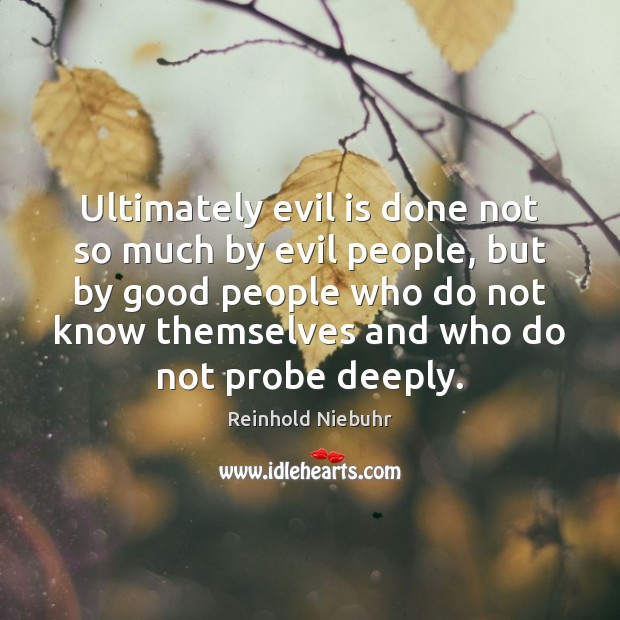 Ultimately evil is done not so much by evil people, but by Reinhold Niebuhr Picture Quote