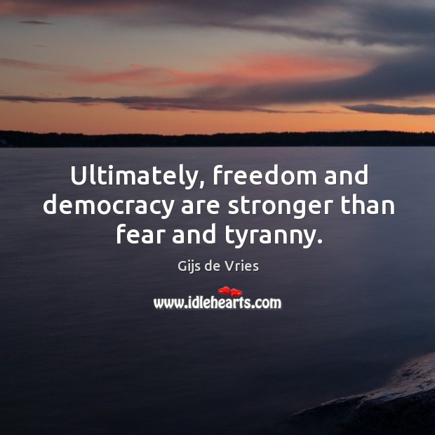 Ultimately, freedom and democracy are stronger than fear and tyranny. Gijs de Vries Picture Quote