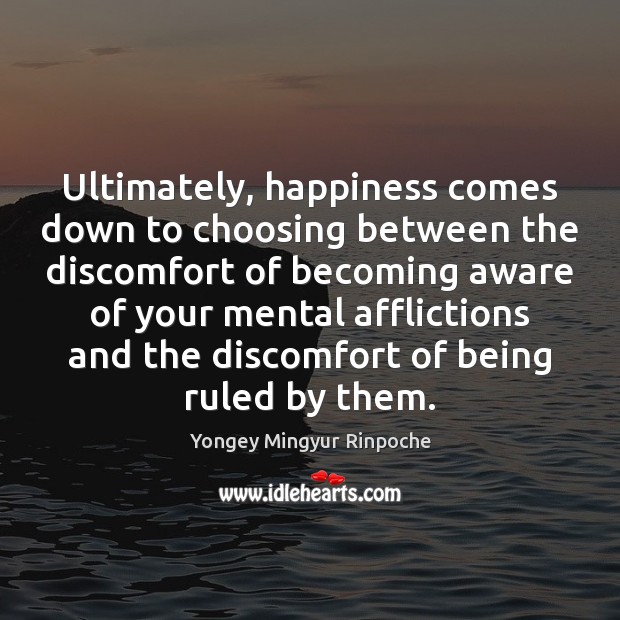 Ultimately, happiness comes down to choosing between the discomfort of becoming aware 