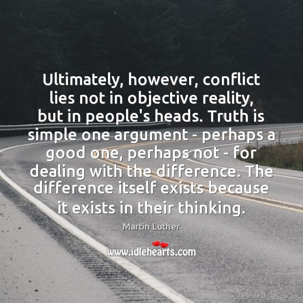 Ultimately, however, conflict lies not in objective reality, but in people’s heads. Martin Luther Picture Quote