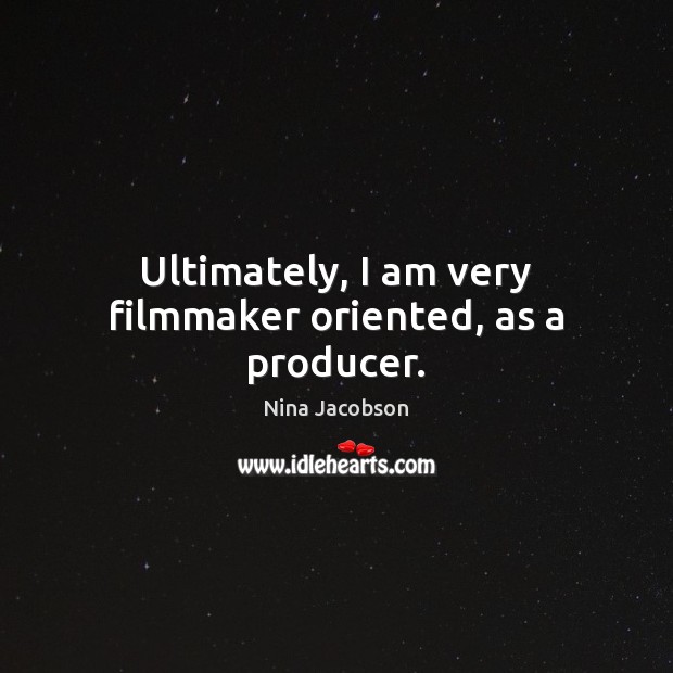 Ultimately, I am very filmmaker oriented, as a producer. Nina Jacobson Picture Quote