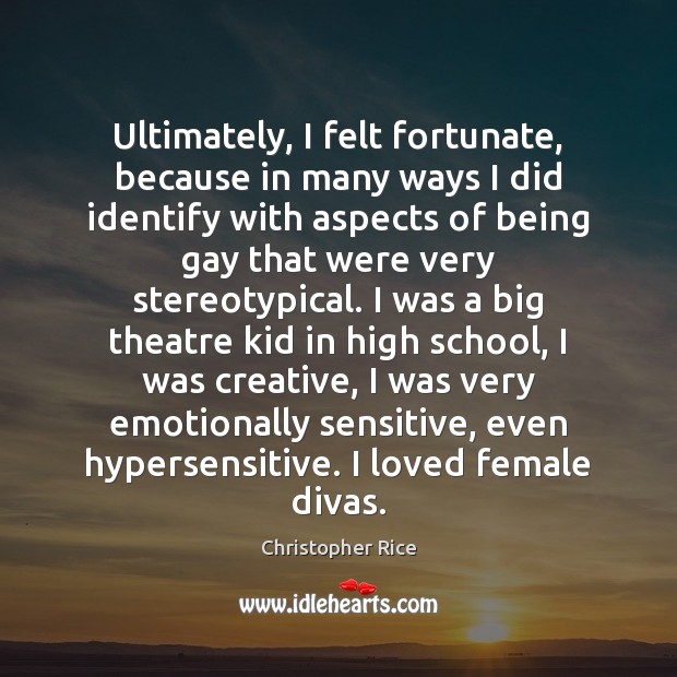 Ultimately, I felt fortunate, because in many ways I did identify with Christopher Rice Picture Quote