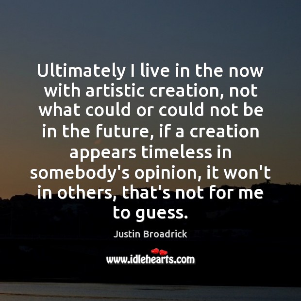 Ultimately I live in the now with artistic creation, not what could Justin Broadrick Picture Quote