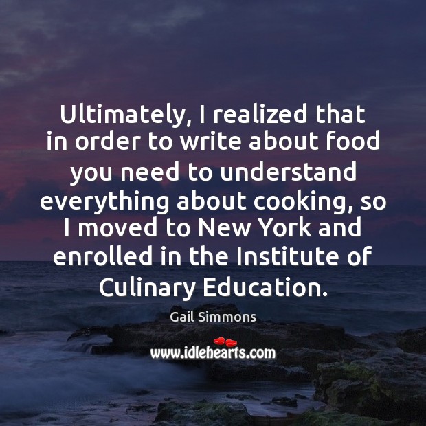 Ultimately, I realized that in order to write about food you need Gail Simmons Picture Quote