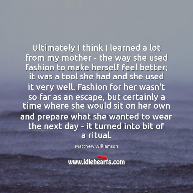 Ultimately I think I learned a lot from my mother – the Matthew Williamson Picture Quote