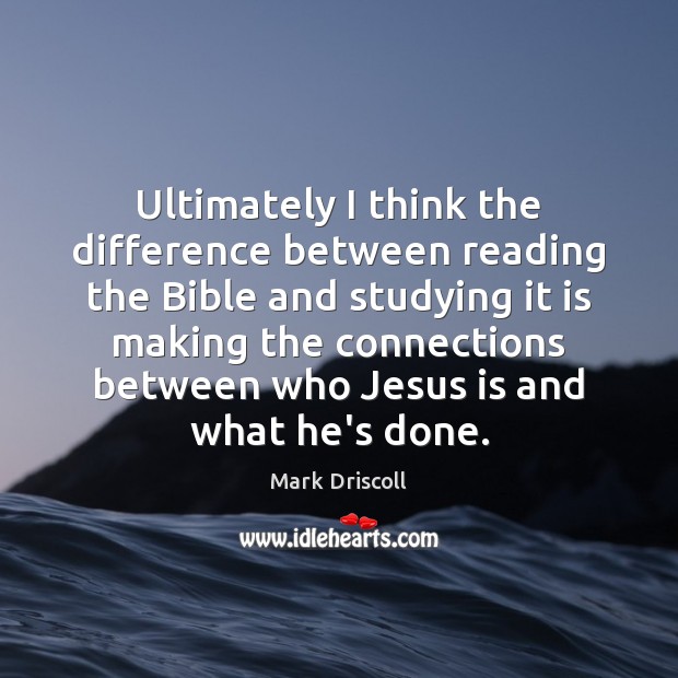 Ultimately I think the difference between reading the Bible and studying it Mark Driscoll Picture Quote