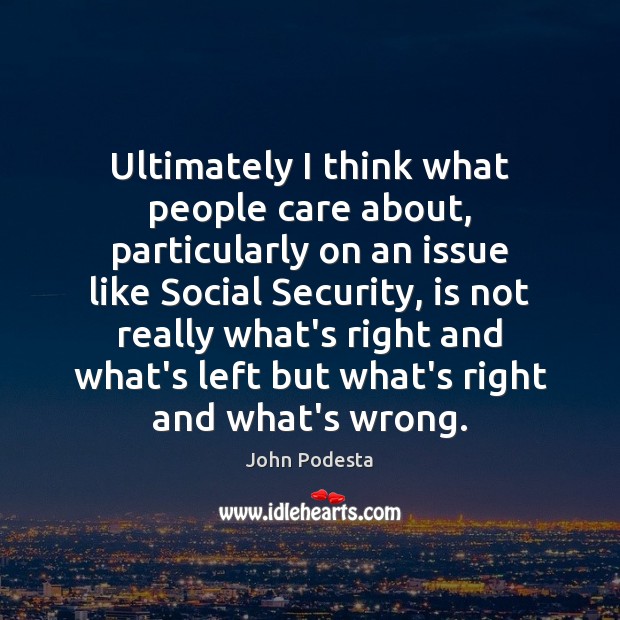 Ultimately I think what people care about, particularly on an issue like John Podesta Picture Quote