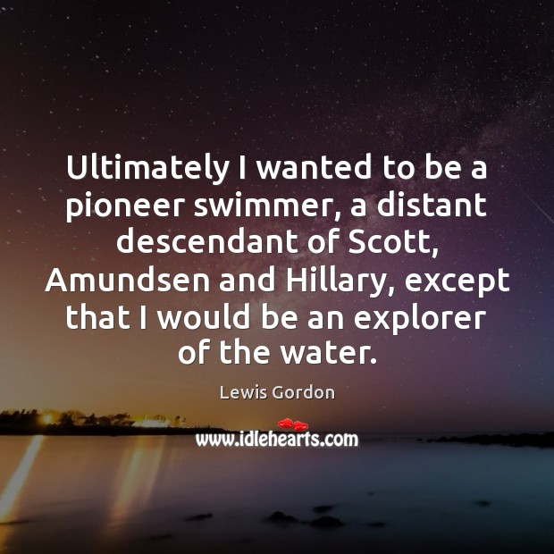 Ultimately I wanted to be a pioneer swimmer, a distant descendant of Image