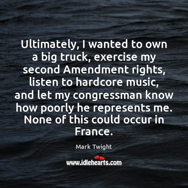 Ultimately, I wanted to own a big truck, exercise my second Amendment Mark Twight Picture Quote