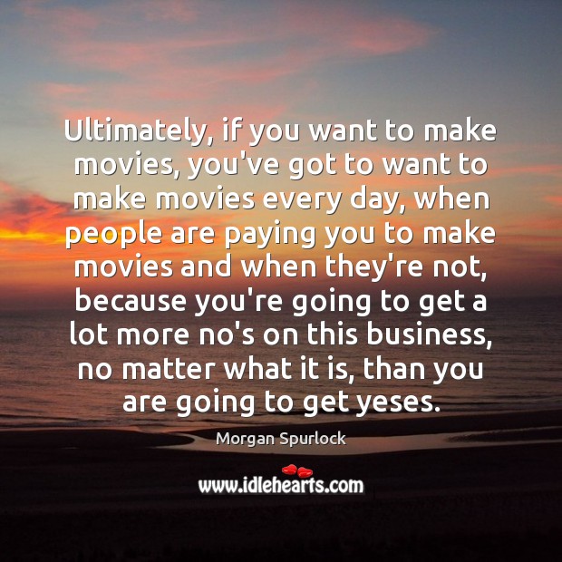 Ultimately, if you want to make movies, you’ve got to want to Morgan Spurlock Picture Quote