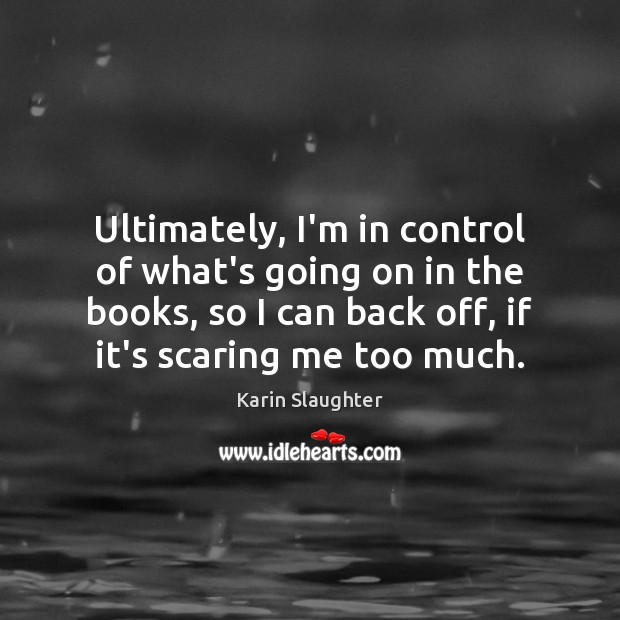 Ultimately, I’m in control of what’s going on in the books, so Karin Slaughter Picture Quote