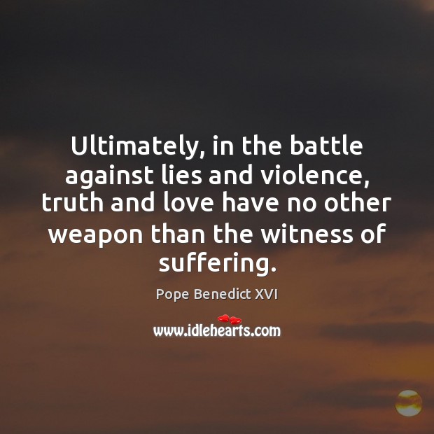 Ultimately, in the battle against lies and violence, truth and love have Pope Benedict XVI Picture Quote