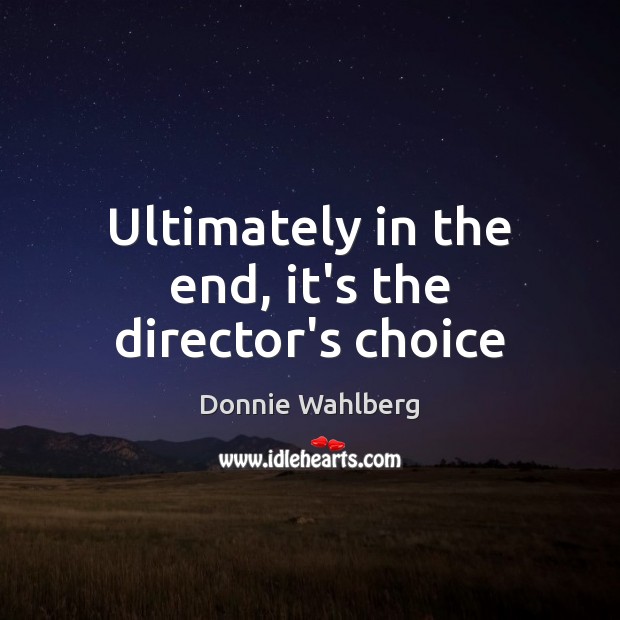 Ultimately in the end, it’s the director’s choice Donnie Wahlberg Picture Quote