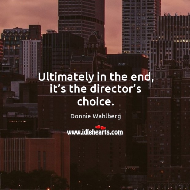 Ultimately in the end, it’s the director’s choice. Donnie Wahlberg Picture Quote