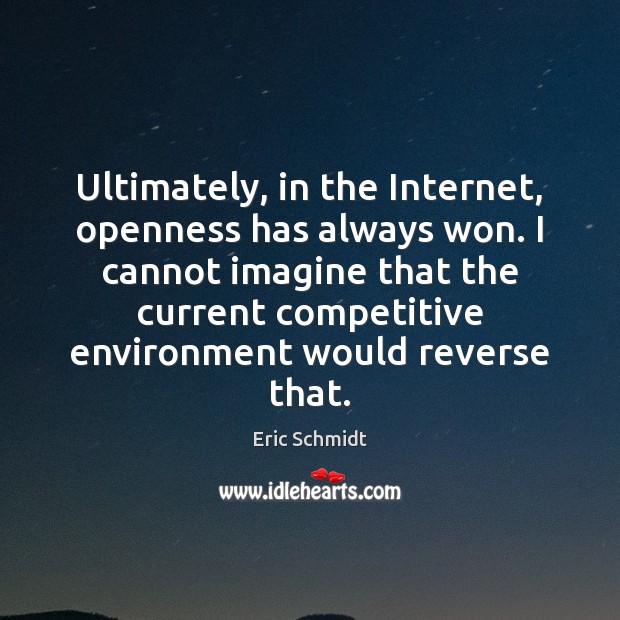 Ultimately, in the Internet, openness has always won. I cannot imagine that Eric Schmidt Picture Quote