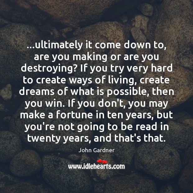 …ultimately it come down to, are you making or are you destroying? John Gardner Picture Quote