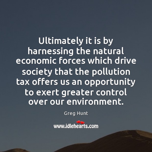Ultimately it is by harnessing the natural economic forces which drive society 