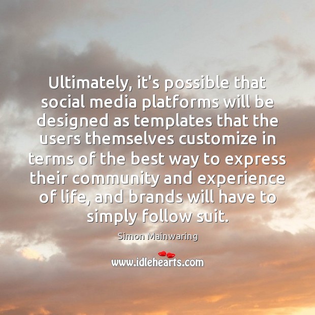 Ultimately, it’s possible that social media platforms will be designed as templates Simon Mainwaring Picture Quote