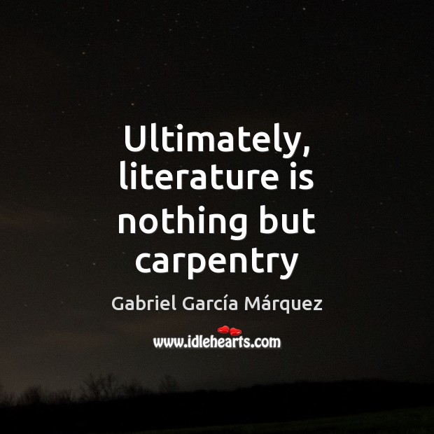 Ultimately, literature is nothing but carpentry Gabriel García Márquez Picture Quote